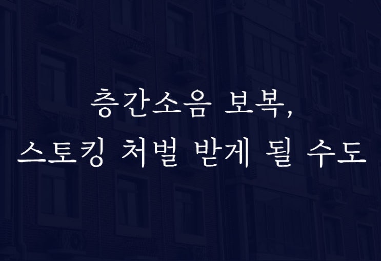  층간소음이 스토킹범죄를 구성할 수 있을까?