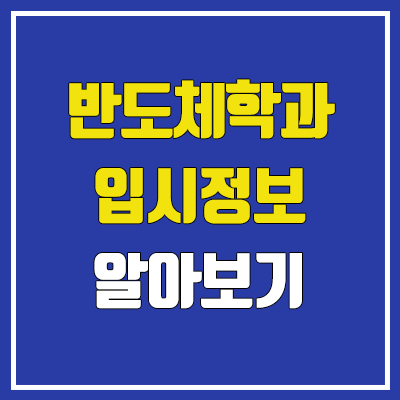 반도체학과 입시정보 : 인재상, 학업 역량, 특기 적성, 커트라인, 진로, 취업