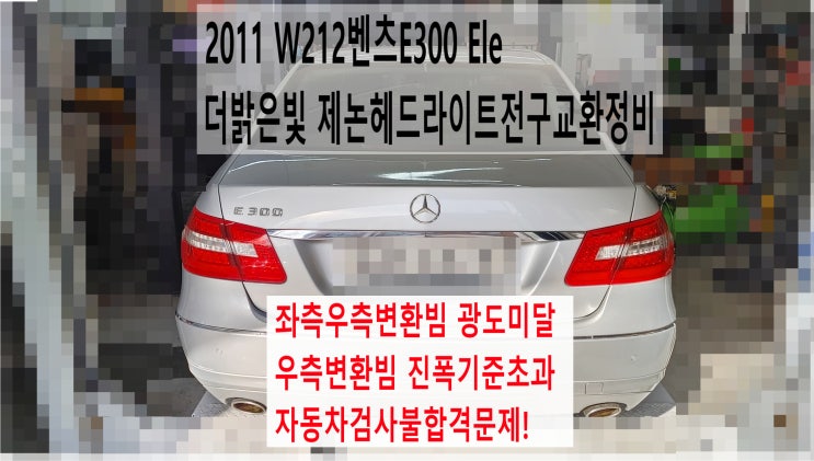  2011 W212벤츠E300 Ele 좌측우측변환빔 광도미달 우측변환빔 진폭기준초과 자동차검사불합격문제! 더밝은빛 제논헤드라이트전구교환정비 , 부천벤츠BMW수입차정비전문점 부영수퍼카