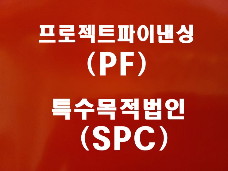  프로젝트 파이낸싱 PF 와 특수목적 법인 SPC