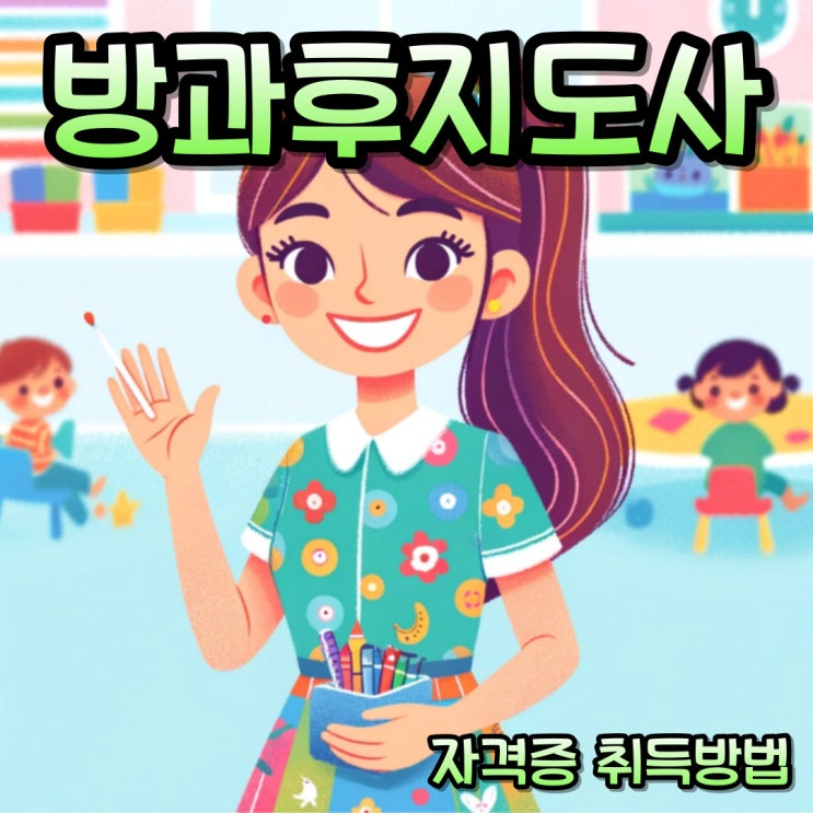 방과후지도사자격증 취업 및 취득 노하우 방과후지도사자격증 취업 및 취득 노하우