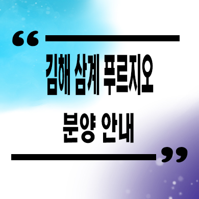  김해 삼계 푸르지오 미분양아파트 삼계동 대우건설 신축 줍줍 잔여세대 분양가 모델하우스