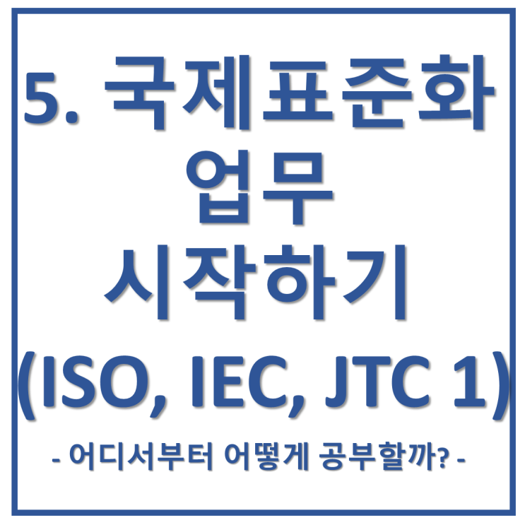 5. 국제표준화 업무 시작하기(ISO, IEC, JTC 1)