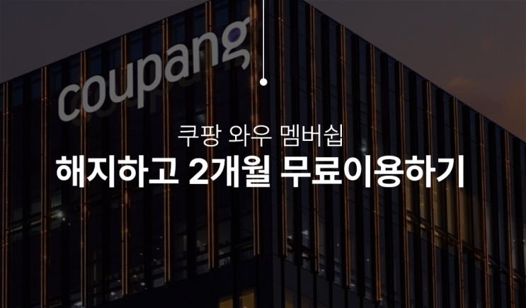  쿠팡 와우회원 해지 2개월 무료 혜택받는 방법