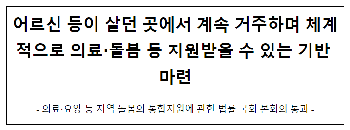 어르신 등이 살던 곳에서 계속 거주하며 체계적으로 의료·돌봄 등 지원받을 수 있는 기반 마련