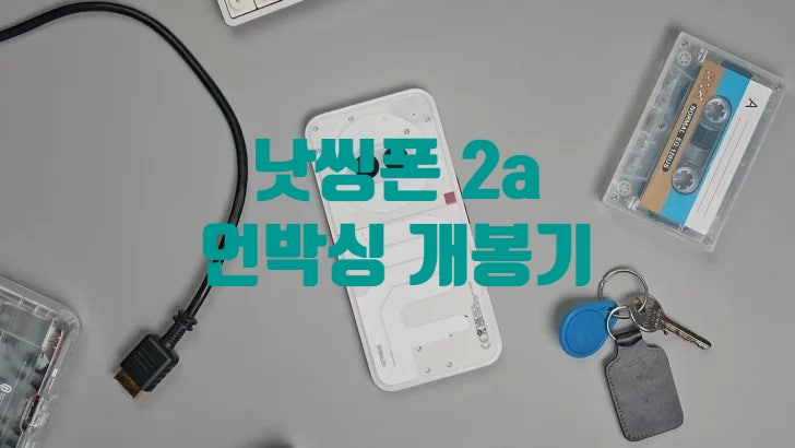 낫씽폰 Nothing Phone 2a 실물 언박싱 개봉기 영상이 공개 되었습니다