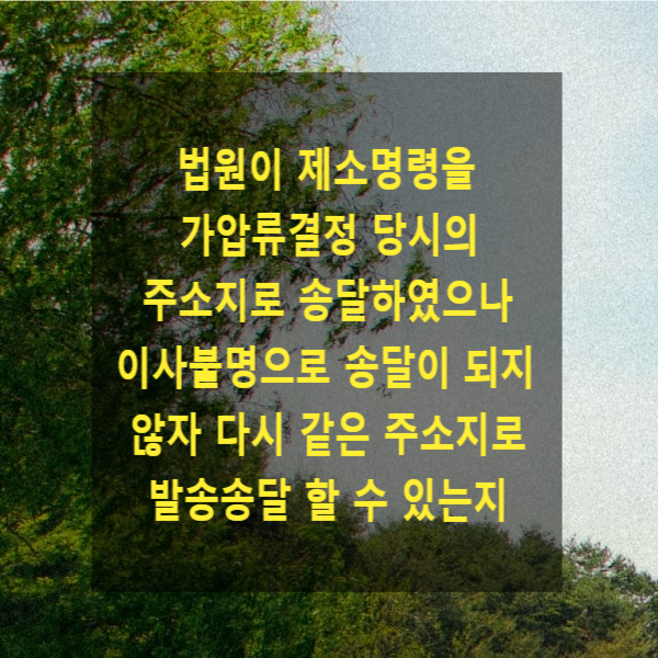  법원이 제소명령을 가압류결정 당시의 주소지로 송달하였으나 이사불명으로 송달이 되지 않자 다시 같은 주소지로 발송송달 할 수 있는지