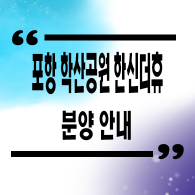  포항 학산공원 한신더휴 미분양아파트 학산동 신축 잔여세대 분양가 모델하우스