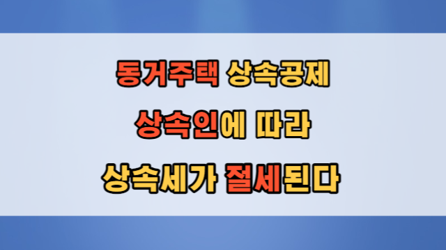  동거주택 상속공제 : 상속 주택 누가 받느냐에  따라 절세할 수 있습니다.