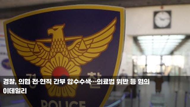 <b>경찰</b>, <b>의협</b> 전·현직 간부 <b>압수수색</b>…의료법 위반 등 혐의