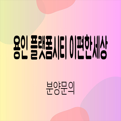  용인 플랫폼시티 이편한세상 미분양 마북동 신축아파트 타입별 분양가 잔여세대 분양가 모델하우스