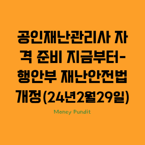  공인재난관리사 자격 준비 지금부터-행안부 재난안전법 개정(24년2월29일)