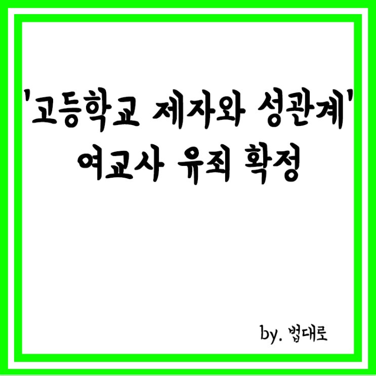  '고등학교 제자와 성관계' 여교사 유죄 확정,대법 "성적 학대"