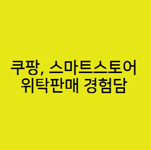  쿠팡, 스마트스토어 온라인 위탁판매 경험담