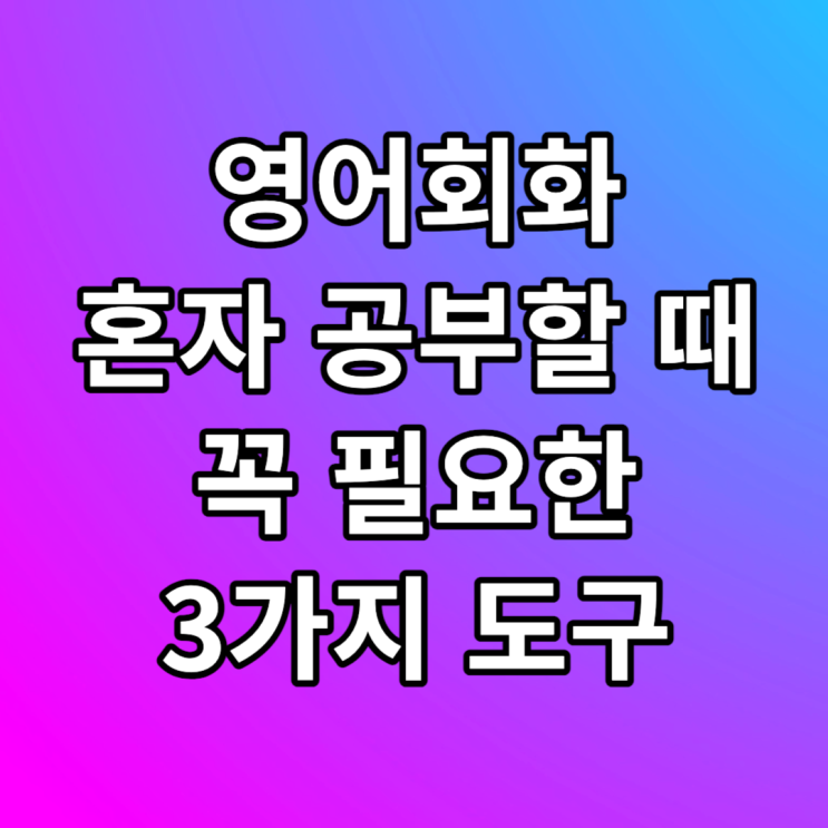  영어회화 공부 혼자하기 꼭 필요한 3가지 도구