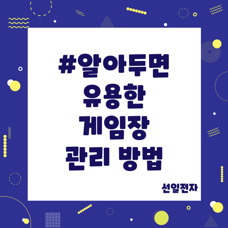  알아두면 유용한 게임장 관리 방법