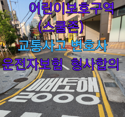  [교통사고전문변호사] 스쿨존(어린이보호구역) 교통사고 발생시 운전자보험 합의와 변호사 선임