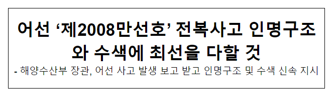 어선 ‘제2008만선호’ 전복사고 인명구조와 수색에 최선을 다할 것 어선 ‘제2008만선호’ 전복사고 인명구조와 수색에 최선을 다할 것