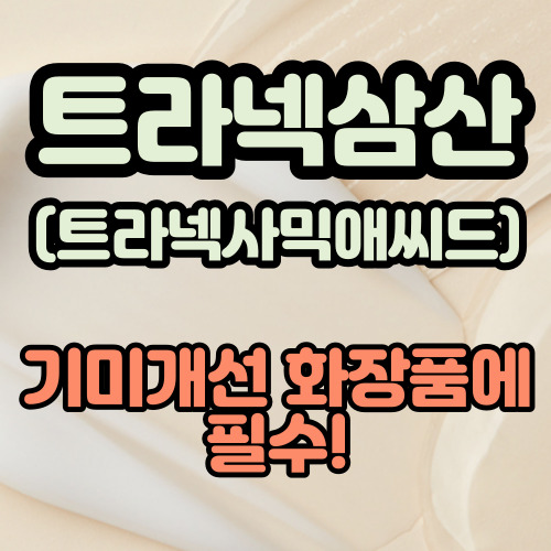  트라넥삼산(트라넥사믹애씨드) 효능 기미 화장품에 딱