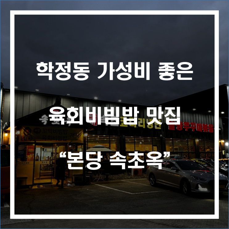 학정동 가성비 좋은 육회비빔밥 맛집 "본당속초옥”