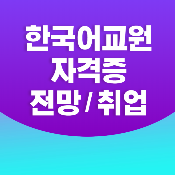 한국어교원자격증전망 취업 따져보고 시작!