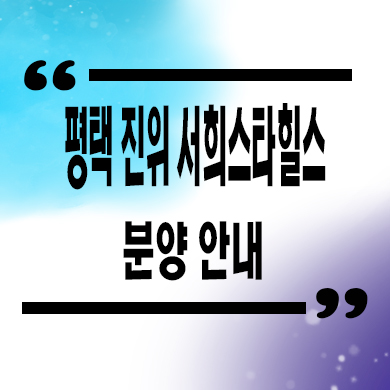  평택 진위역 서희스타힐스 미분양아파트 갈곶리 대단지 신축 잔여세대 분양가 모델하우스