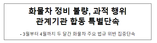 화물차 정비 불량, 과적 행위 관계기관 합동 특별단속 화물차 정비 불량, 과적 행위 관계기관 합동 특별단속