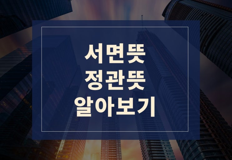  서면뜻, 정관뜻 알아보겠습니다