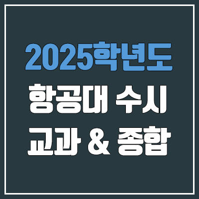  2025 한국항공대 수시 학생부교과 & 학생부종합 전형 선발 방법