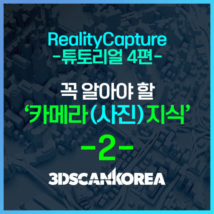  리얼리티캡쳐 튜토리얼4편 - 꼭 알아야 할 카메라 지식 -2-