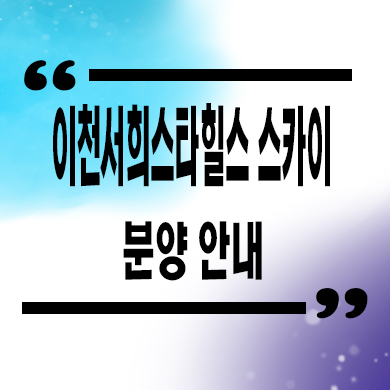  이천 서희스타힐스 스카이 주상복합 안흥동 서희건설 신축아파트 청약일정 분양가 모델하우스