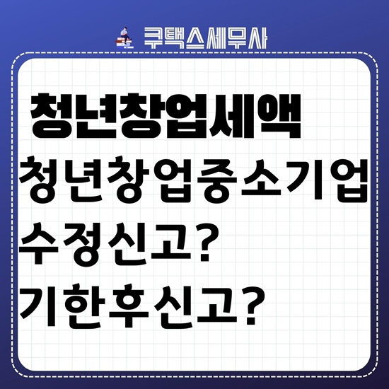  창업중소기업세액감면 기한후신고 또는 수정신고도 세액감면이 가능할까요?