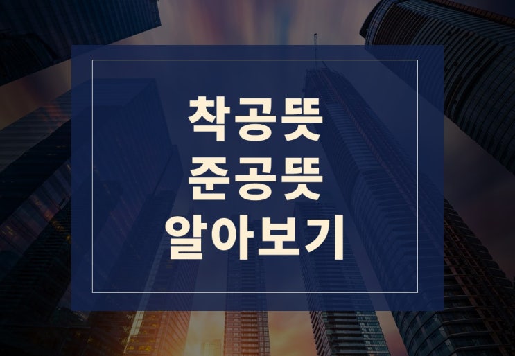 착공뜻, 준공뜻 알아보겠습니다.