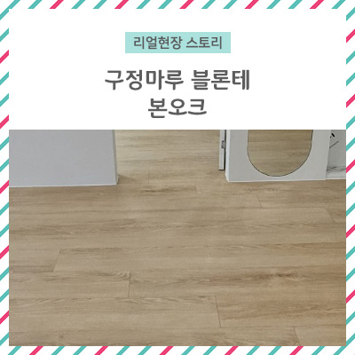  [리얼 현장 스토리] 구정마루 블론테 본오크 / 개인의 취향 저격 마루!! 모두 똑같은 건 싫다!!
