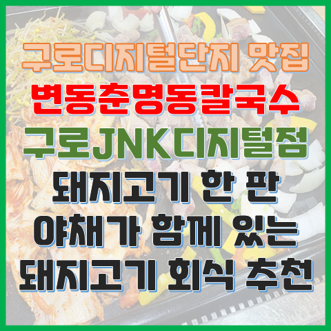 구디 맛집 변동춘명동칼국수 JNK디지털점 돼지고기 회식 추천 장소 구디 맛집 변동춘명동칼국수 JNK디지털점 돼지고기 회식 추천 장소