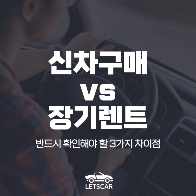  차량 구매 전 확인해야 할 신차VS장기렌트 차이점 3가지