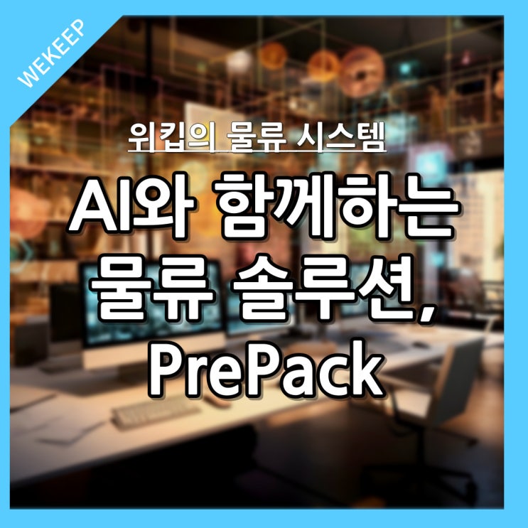  AI와 함께하는 물류 솔루션, 위킵의 PrePack 시스템
