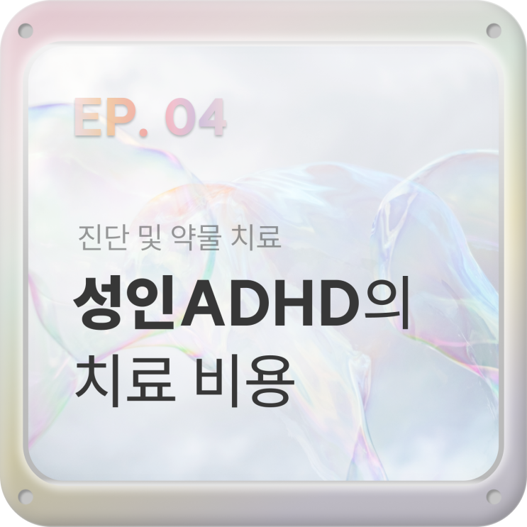  EP04. 성인ADHD 한달 치료 비용, 급여,비급여 [주의력 검사, 상담, 진료, 약 값]