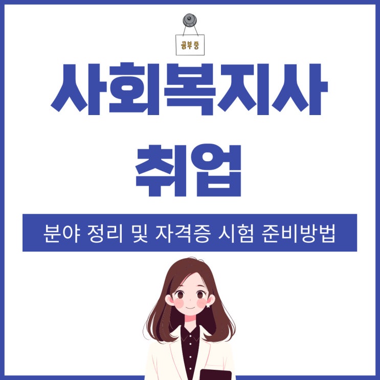 사회복지사 취업 분야 정리 및 자격증 시험 준비방법