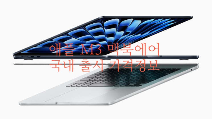 애플 신형 M3 맥북에어 발표와 국내 출시 가격과 판매 일정 정보 입니다 애플 신형 M3 맥북에어 발표와 국내 출시 가격과 판매 일정 정보 입니다