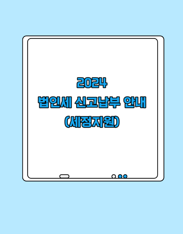  2024 법인세 신고 기간 및 납부 세정지원 안내