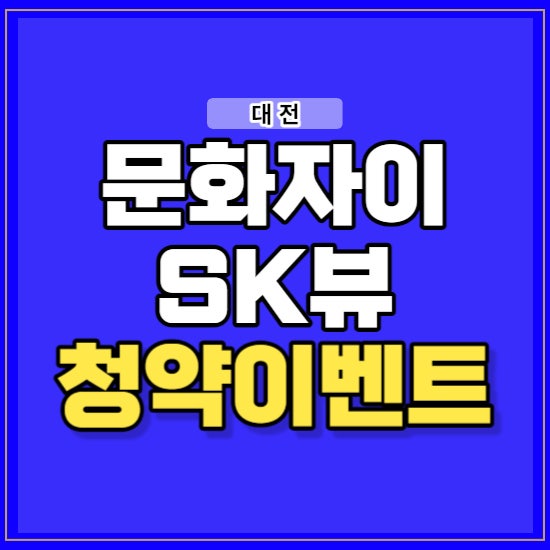 대전 문화8구역 문화자이 sk뷰 아파트 분양정보