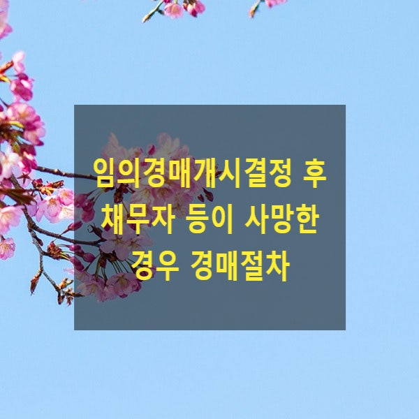  임의경매(담보권실행 경매)개시결정 후 채무자 등이 사망한 경우 경매절차