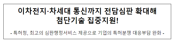 이차전지·차세대 통신까지 전담심판 확대해 첨단기술 집중지원! 이차전지·차세대 통신까지 전담심판 확대해 첨단기술 집중지원!