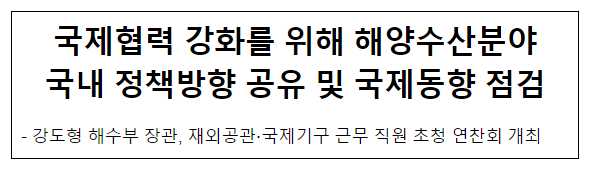 국제협력 강화를 위해 해양수산분야 국내 정책방향 공유 및 국제동향 점검