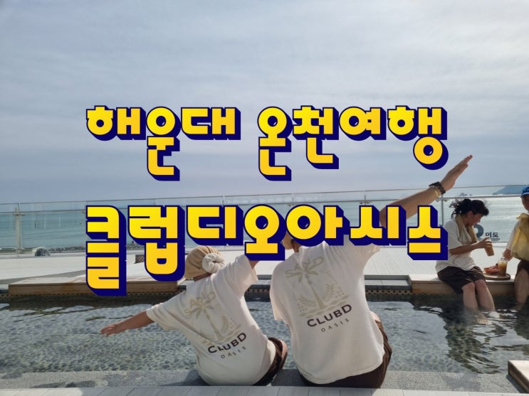 [부산 해운대 온천 추천] 아이와 가기 좋은 워터파크와 찜질방이 있는 클럽디오아시스
