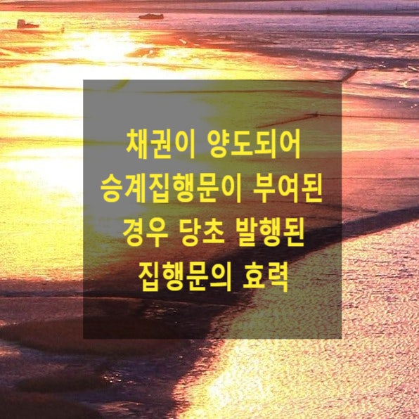  채권이 양도되어 승계집행문이 부여된 경우 당초 발행된 집행문의 효력(집행이의)