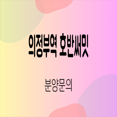  의정부역 호반써밋 민간임대아파트 경기도 의정부동 10년전세 신규 잔여세대 공급가 홍보관