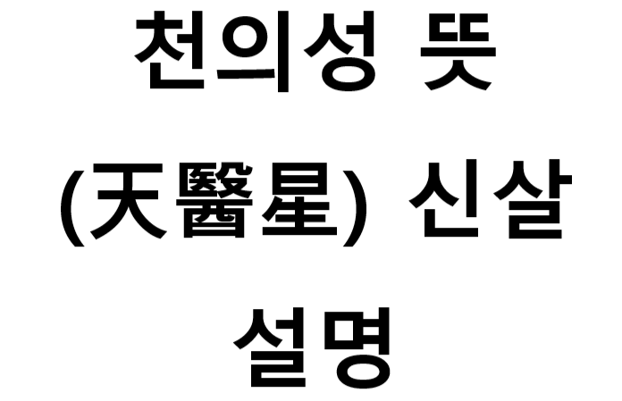  천의성 뜻 (天醫星) 신살 설명 - 사주에서 천의성이란 천의성 보는법