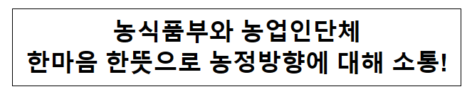 농식품부와 농업인단체 한마음 한뜻으로 농정방향에 대해 소통!